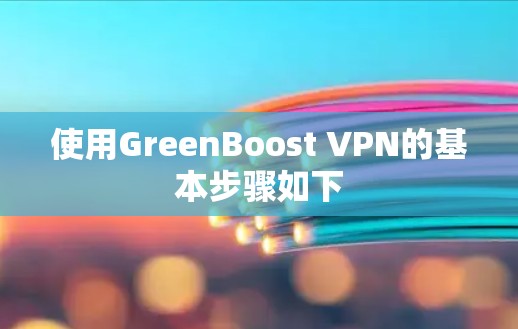 使用GreenBoost VPN的基本步骤如下