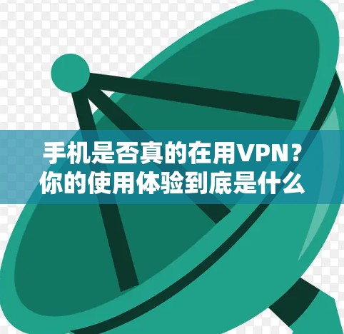 手机是否真的在用VPN？你的使用体验到底是什么？