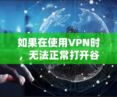 如果在使用VPN时，无法正常打开谷歌，可能是因为以下原因