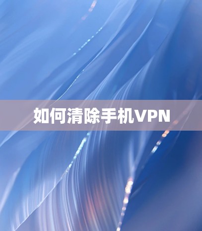 如何清除手机VPN