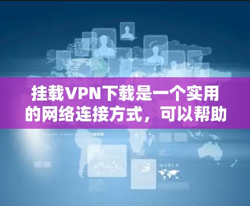 挂载VPN下载是一个实用的网络连接方式，可以帮助您轻松下载文件并连接到目标服务器。以下是一个清晰的步骤指南，帮助您顺利完成挂载过程