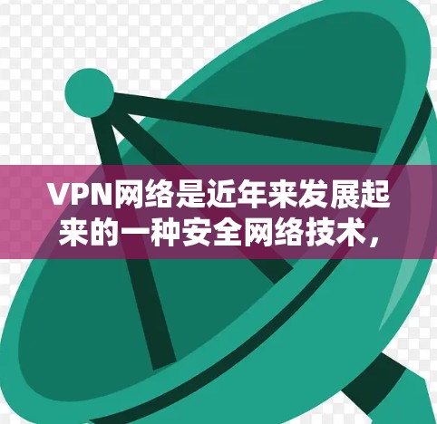 VPN网络是近年来发展起来的一种安全网络技术，主要分为端到端（E2E）VPN和分阶段（P2P）VPN。以下是关于VPN网络的详细分析