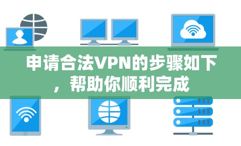 申请合法VPN的步骤如下，帮助你顺利完成