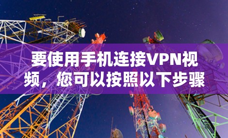 要使用手机连接VPN视频，您可以按照以下步骤操作