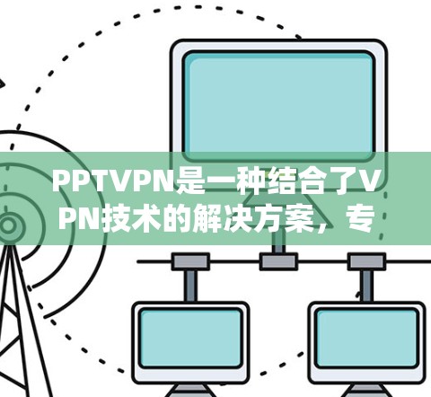 PPTVPN是一种结合了VPN技术的解决方案，专为视频会议中使用PPT文件设计的VPN服务。以下是关于PPTVPN的详细总结