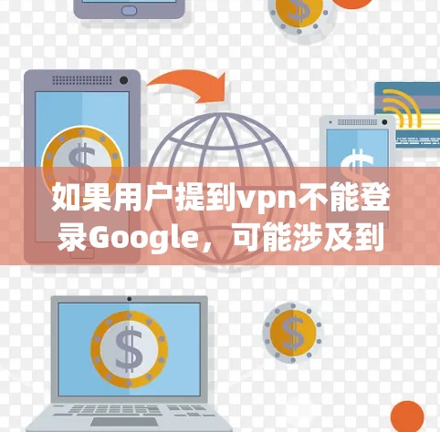 如果用户提到vpn不能登录Google，可能涉及到使用VPN软件后无法访问Google账户或服务的情况。以下是一些可能的解决方案