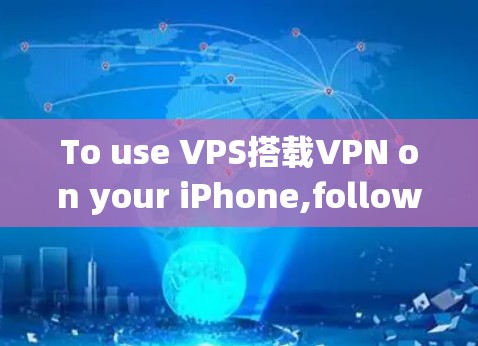 To use VPS搭载VPN on your iPhone,follow these organized steps: