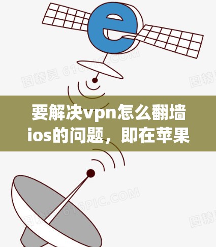 要解决vpn怎么翻墙ios的问题，即在苹果系统中使用VPN，可以按照以下步骤操作