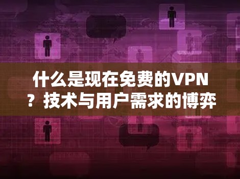 什么是现在免费的VPN？技术与用户需求的博弈