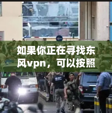 如果你正在寻找东风vpn，可以按照以下步骤进行搜索