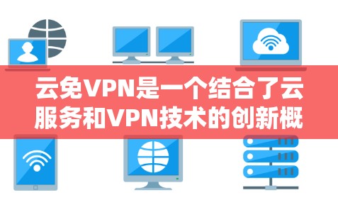 云免VPN是一个结合了云服务和VPN技术的创新概念，旨在通过云端平台实现安全、高效的数据传输和通信。以下是对云免VPN的详细分析和总结
