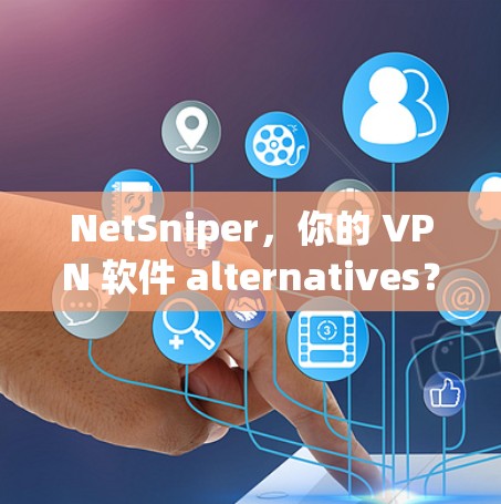 NetSniper，你的 VPN 软件 alternatives？