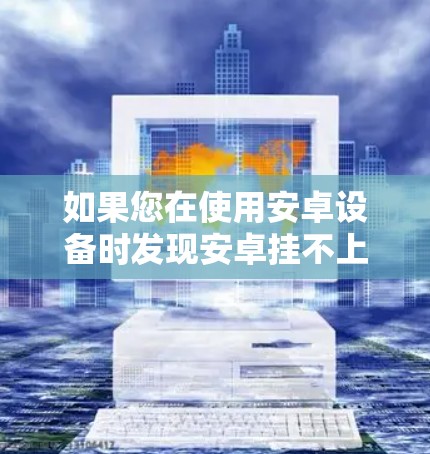 如果您在使用安卓设备时发现安卓挂不上VPN，可能是由于以下原因导致的