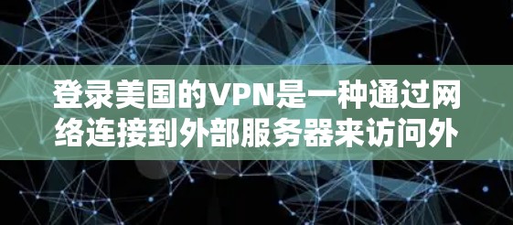 登录美国的VPN是一种通过网络连接到外部服务器来访问外部网站或资源的技术。以下是详细的步骤和信息