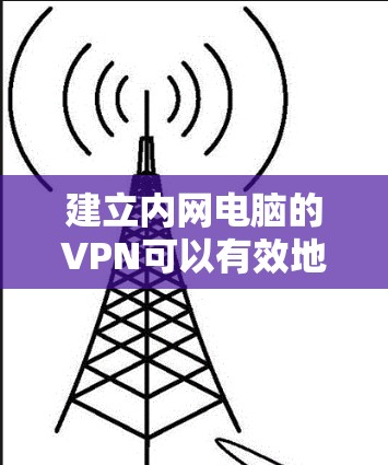 建立内网电脑的VPN可以有效地保护数据安全，确保在连接到目标服务器时数据不会被拦截或窃取。以下是详细的步骤指南