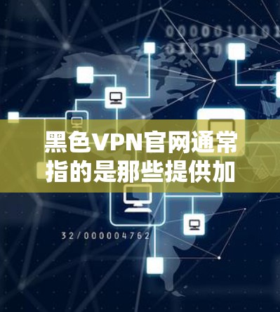 黑色VPN官网通常指的是那些提供加密VPN服务的网站，这些网站会通过技术手段将用户的数据和通信安全地传输到目标服务器。以下是一些知名的黑 VPN 网站