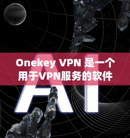 Onekey VPN 是一个用于VPN服务的软件工具，它可以帮助用户创建和管理个人或企业级的VPN网络。如果你需要下载Onekey VPN，请注意以下几点