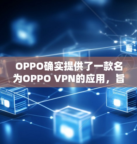 OPPO确实提供了一款名为OPPO VPN的应用，旨在为用户提供VPN服务。以下是关于OPPO VPN的一些信息