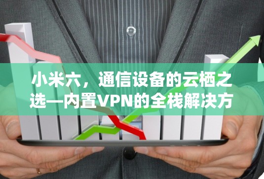 小米六，通信设备的云栖之选—内置VPN的全栈解决方案