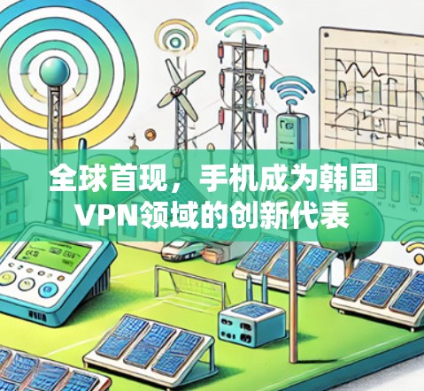 全球首现，手机成为韩国VPN领域的创新代表