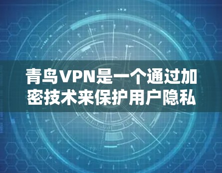 青鸟VPN是一个通过加密技术来保护用户隐私和数据安全的网络服务，主要适用于需要加密传输的场景。以下是关于青鸟VPN的详细解答