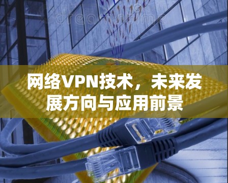网络VPN技术，未来发展方向与应用前景
