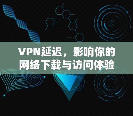 VPN延迟，影响你的网络下载与访问体验