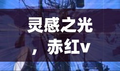 灵感之光，赤红vpn官网开启游戏行业新纪元