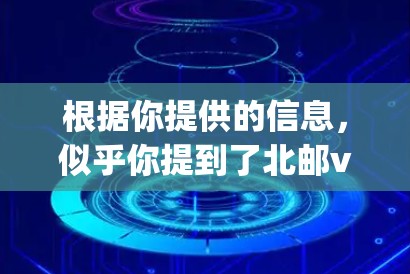 根据你提供的信息,似乎你提到了北邮vpn手机,其中邮可能是指VPN,而邮可能是北邮(北邮大学)的缩写。因此,你的问题可能涉及到北邮VPN手机的型号或其他相关信息 根据你提供的信息,似乎你提到了北邮vpn手机,其中邮可能是指VPN,而邮可能是北邮(北邮大学)的缩写。因此,你的问题可能涉及到北邮VPN手机的型号或其他相关信息