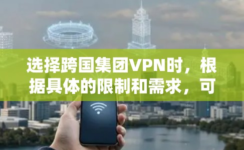 选择跨国集团VPN时，根据具体的限制和需求，可能会有不同的限额或限制。以下是一些常见的 VPN 阻止或限制情况