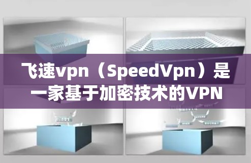 飞速vpn（SpeedVpn）是一家基于加密技术的VPN服务提供商，旨在为用户提供安全、便捷的网络连接。以下是关于飞速vpn的详细介绍