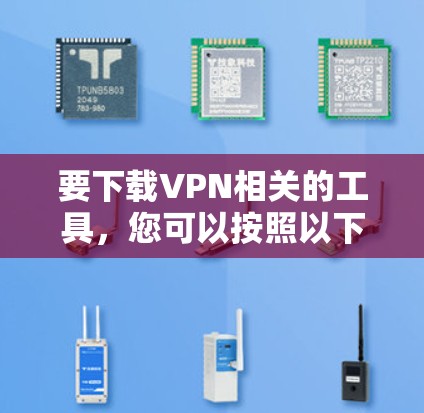 要下载VPN相关的工具，您可以按照以下步骤进行