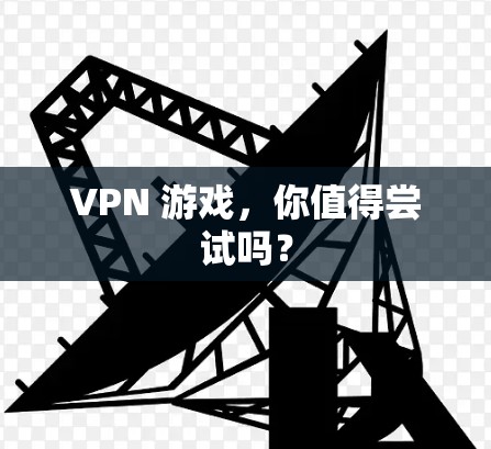 VPN 游戏,你值得尝试吗? VPN 游戏,你值得尝试吗?