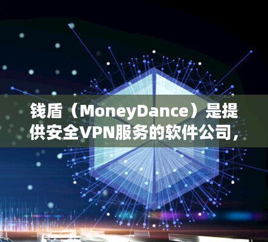 钱盾（MoneyDance）是提供安全VPN服务的软件公司，专注于为用户提供安全且可靠的VPN解决方案。以下是对钱盾的详细介绍