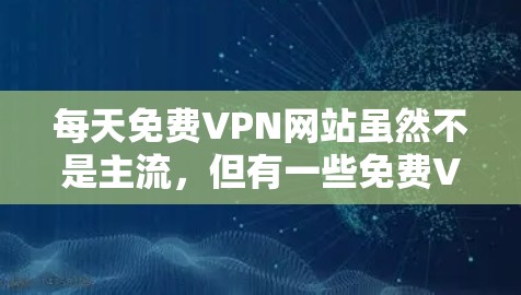 每天免费VPN网站虽然不是主流，但有一些免费VPN平台可以满足用户的使用需求。以下是一些推荐的免费VPN网站