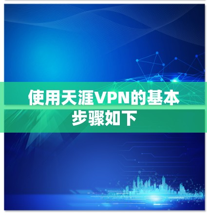 使用天涯VPN的基本步骤如下 使用天涯VPN的基本步骤如下