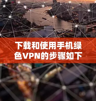 下载和使用手机绿色VPN的步骤如下