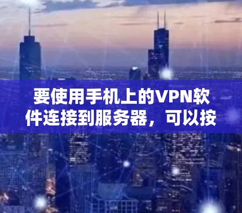 要使用手机上的VPN软件连接到服务器，可以按照以下步骤操作