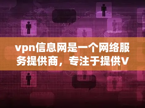 vpn信息网是一个网络服务提供商，专注于提供VPN（虚拟网络）服务，旨在保护用户或机构的数据安全。以下是对vpn信息网的详细分析