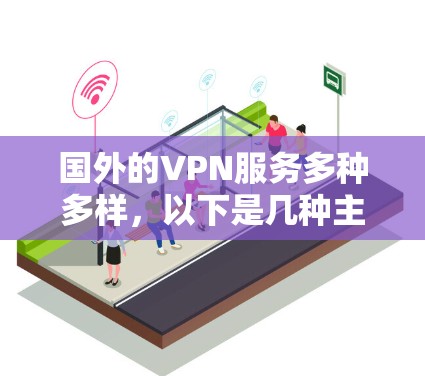 国外的VPN服务多种多样，以下是几种主要的VPN服务推荐
