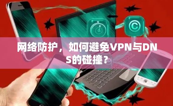 网络防护，如何避免VPN与DNS的碰撞？