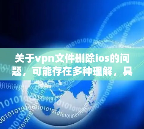关于vpn文件删除ios的问题，可能存在多种理解，具体取决于上下文。以下是一些可能的解释和解决方案