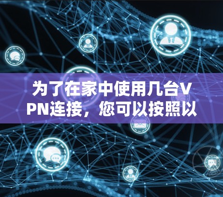 为了在家中使用几台VPN连接，您可以按照以下步骤操作