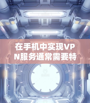 在手机中实现VPN服务通常需要特定的软件或应用，具体步骤如下