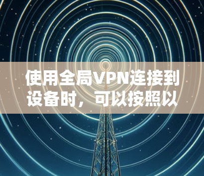 使用全局VPN连接到设备时，可以按照以下步骤进行