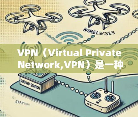 VPN（Virtual Private Network,VPN）是一种通过加密技术实现网络通信的技术，允许用户访问外部网络或连接远程设备。以下是一些关于为什么可以VPN的信息