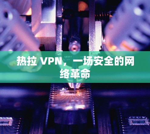 热拉 VPN，一场安全的网络革命