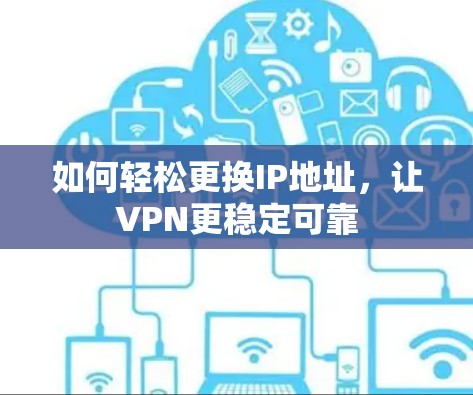 如何轻松更换IP地址，让VPN更稳定可靠