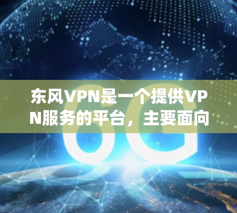 东风VPN是一个提供VPN服务的平台，主要面向世界用户，支持多种VPN协议，如Isolation Protocol、VPS和OpenVPN。以下是关于东风VPN的详细分析和购买建议