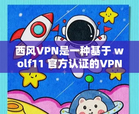 西风VPN是一种基于 wolf11 官方认证的VPN服务，用户可以通过以下步骤填写账号和密码